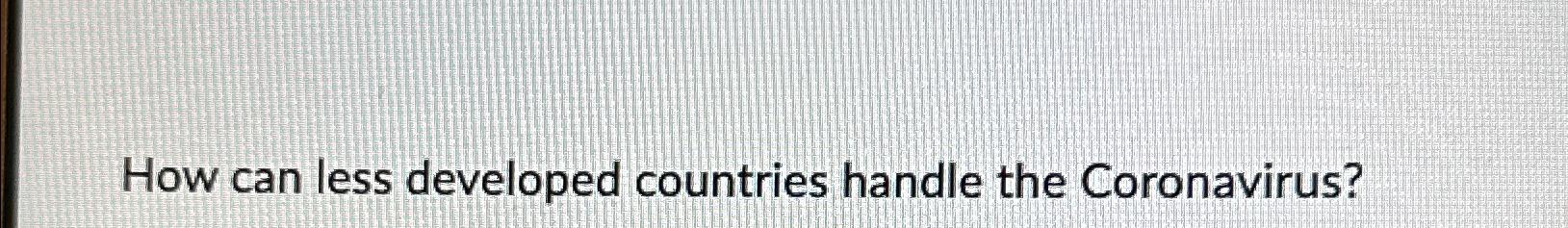  How can less developed countries handle the Coronavirus? 