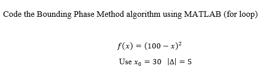  Code the Bounding Phase Method algorithm using MATLAB (for loop) f(x)={100-x)2