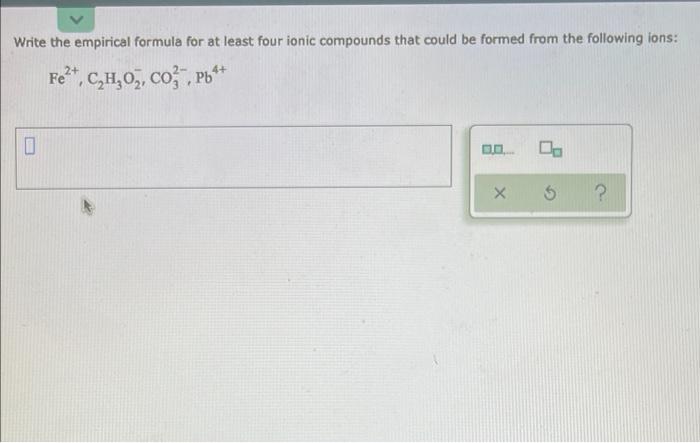  Write the empirical formula for at least four ionic compounds that