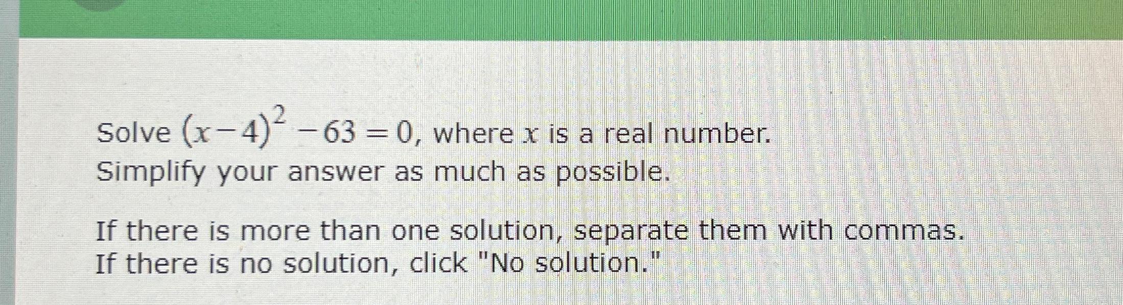  Solve (x-4)2-63=0, where x is a real number. Simplify your answer