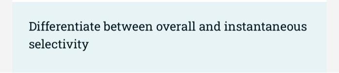  Differentiate between overall and instantaneous selectivity