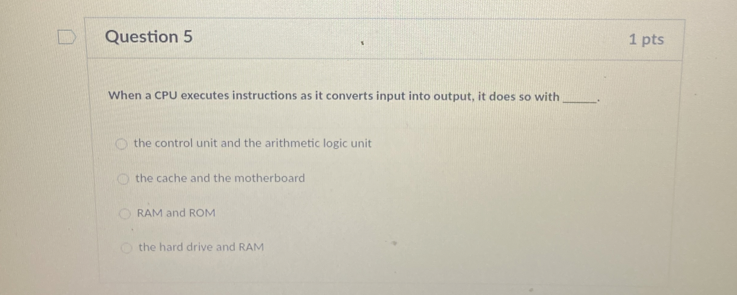  Question 5 1 pts When a CPU executes instructions as it