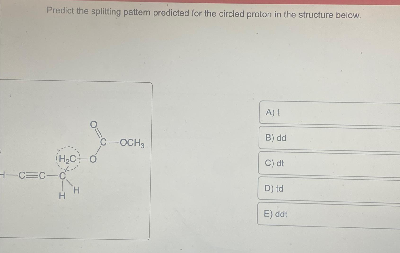  Predict the splitting pattern predicted for the circled proton in the