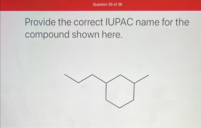 here. Provide the correct IUPAC name for the compound shown here. Provide