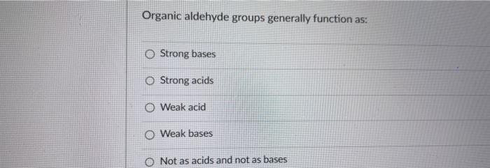  Organic aldehyde groups generally function as: Strong bases Strong acids Weak