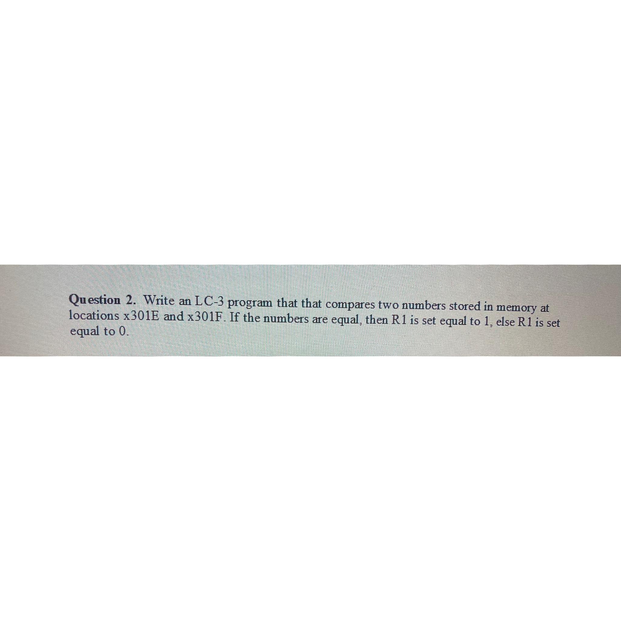  Question 2. Write an LC-3 program that that compares two numbers