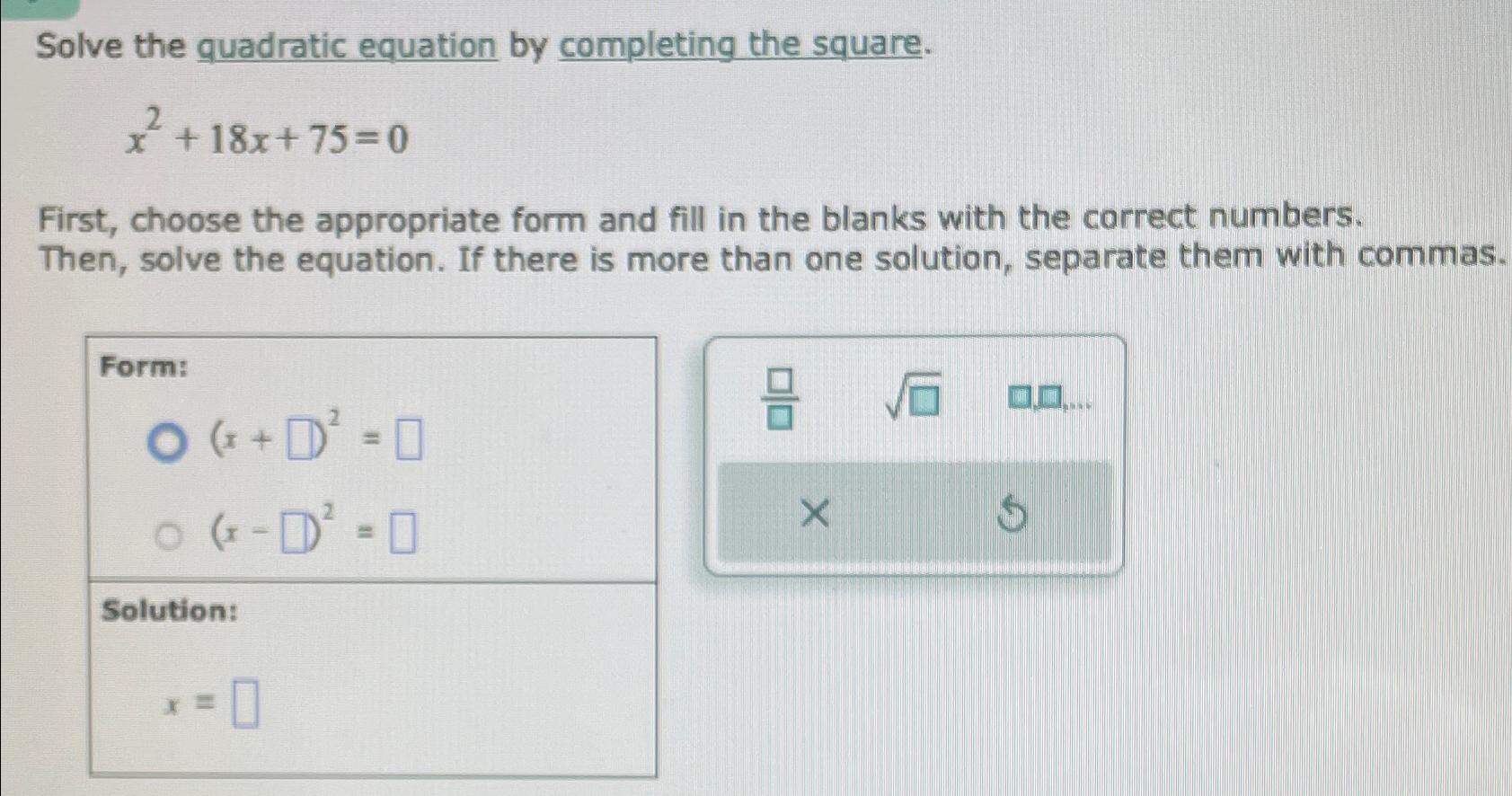  Solve the quadratic equation by completing the square. x2+18x+75=0 First, choose
