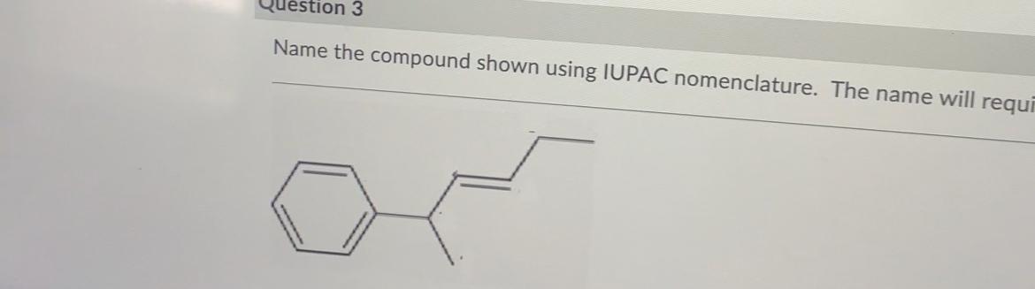  Name the compound shown using IUPAC nomenclature. The name will requi