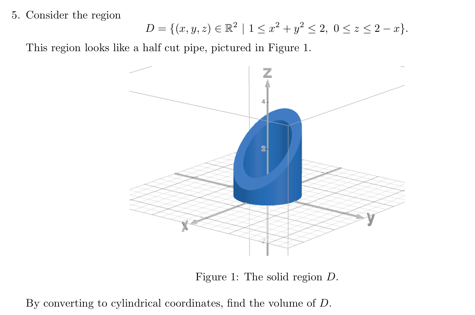  Consider the region D={(x,y,z)inR2|1x2+y22,0z2-x}. This region looks like a half cut