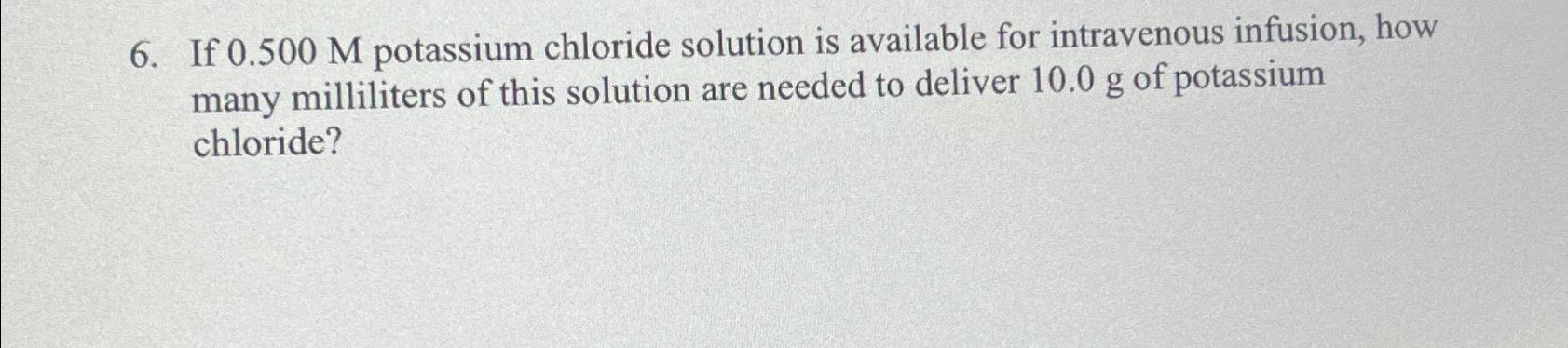  If 0.500M potassium chloride solution is available for intravenous infusion, how