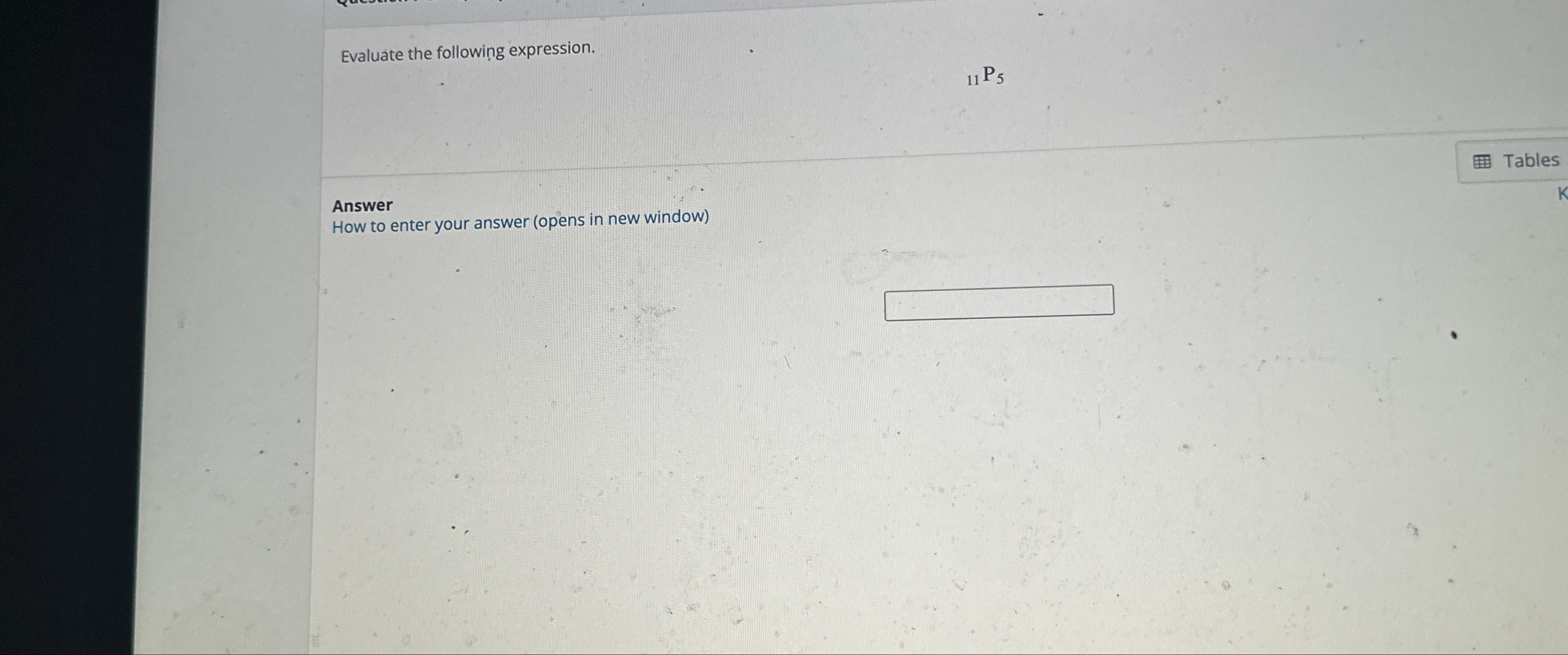  Evaluate the following expression. ?11P5 Answer How to enter your answer