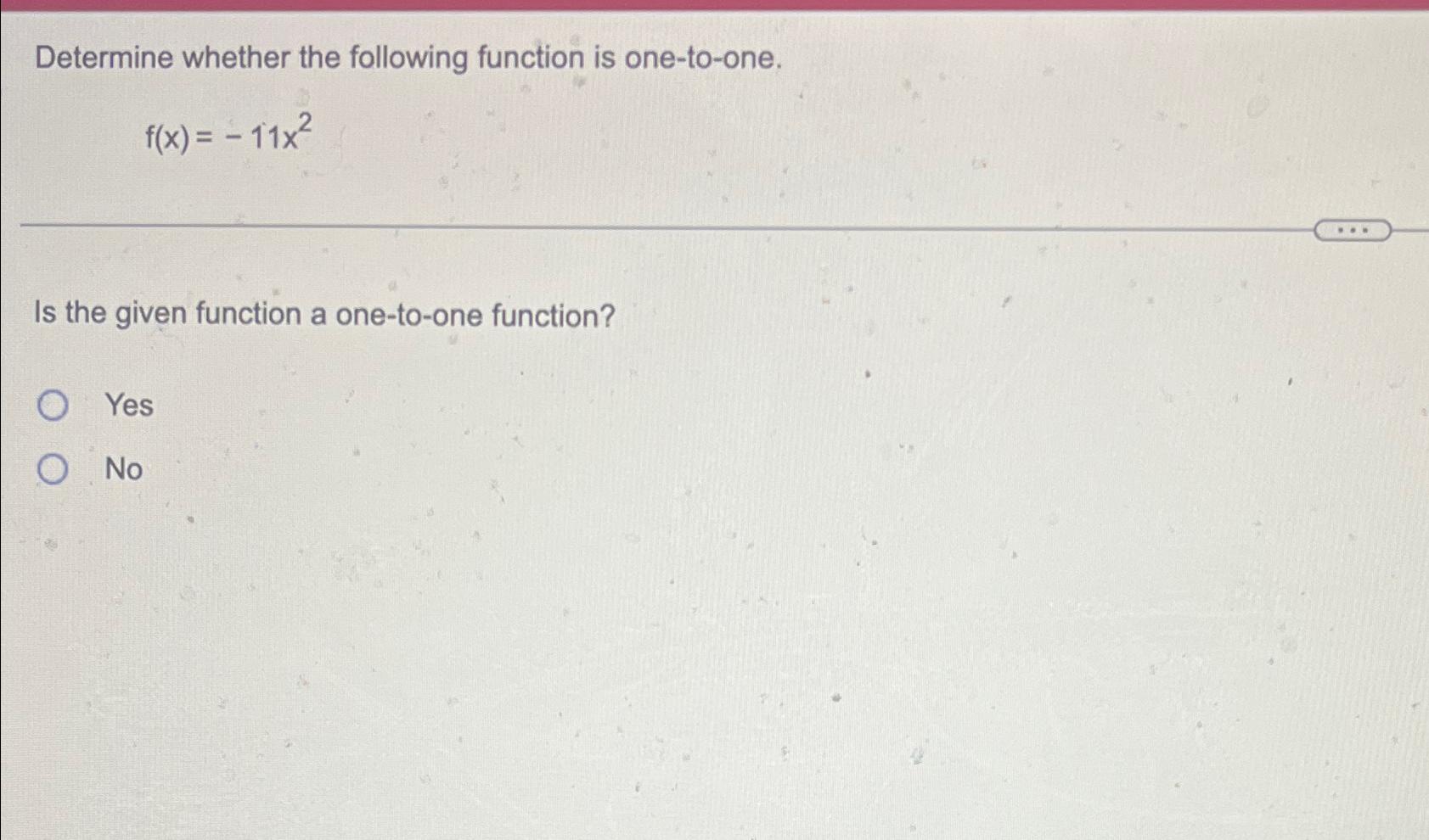  Determine whether the following function is one-to-one. f(x)=-11x2 Is the given