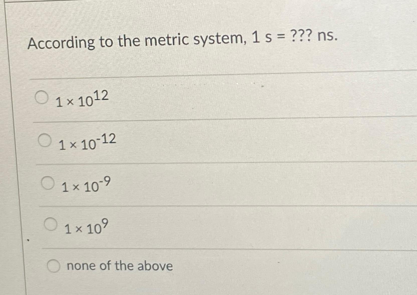  According to the metric system, 1s=??? ns. 11012 110-12 110-9 1109