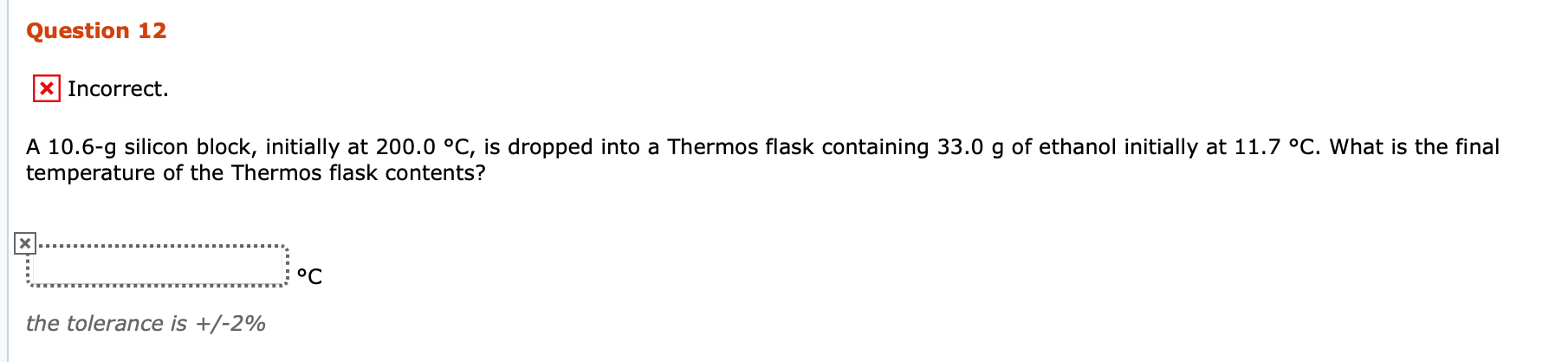  Question 12 X Incorrect. A 10.6-g silicon block, initially at 200.0
