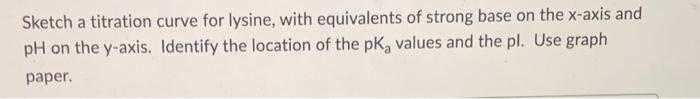 please show all work and explain Sketch a titration curve for lysine,