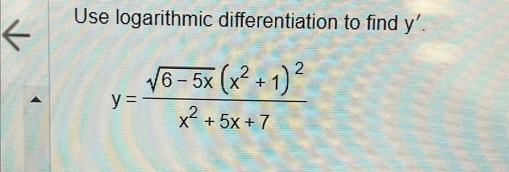  Use logarithmic differentiation to find y'. y=6-5x2(x2+1)2x2+5x+7 