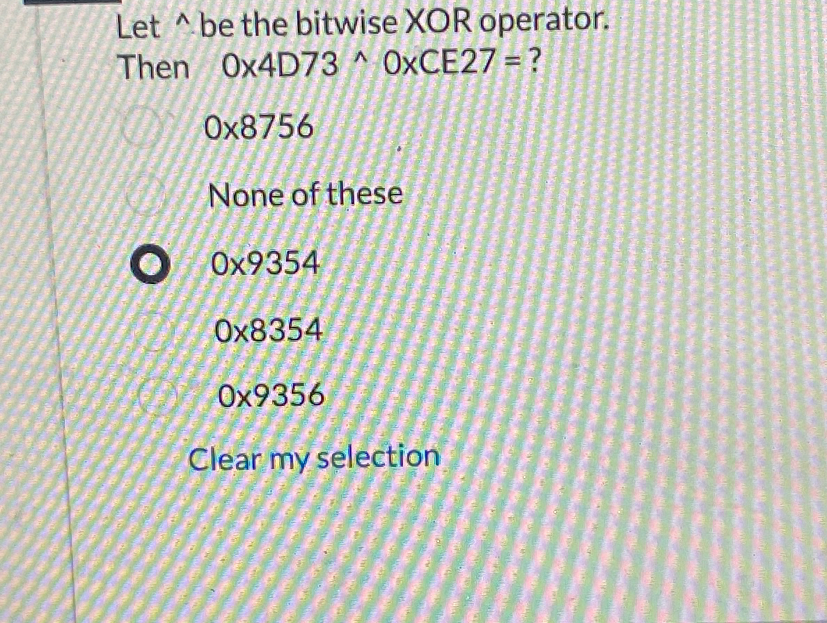  Let ??? be the bitwise XOR operator. Then 04D73??0CE27=? 08756 None