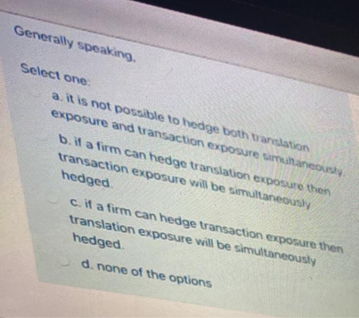 Generally speaking, Select one a it is not possible to hedge