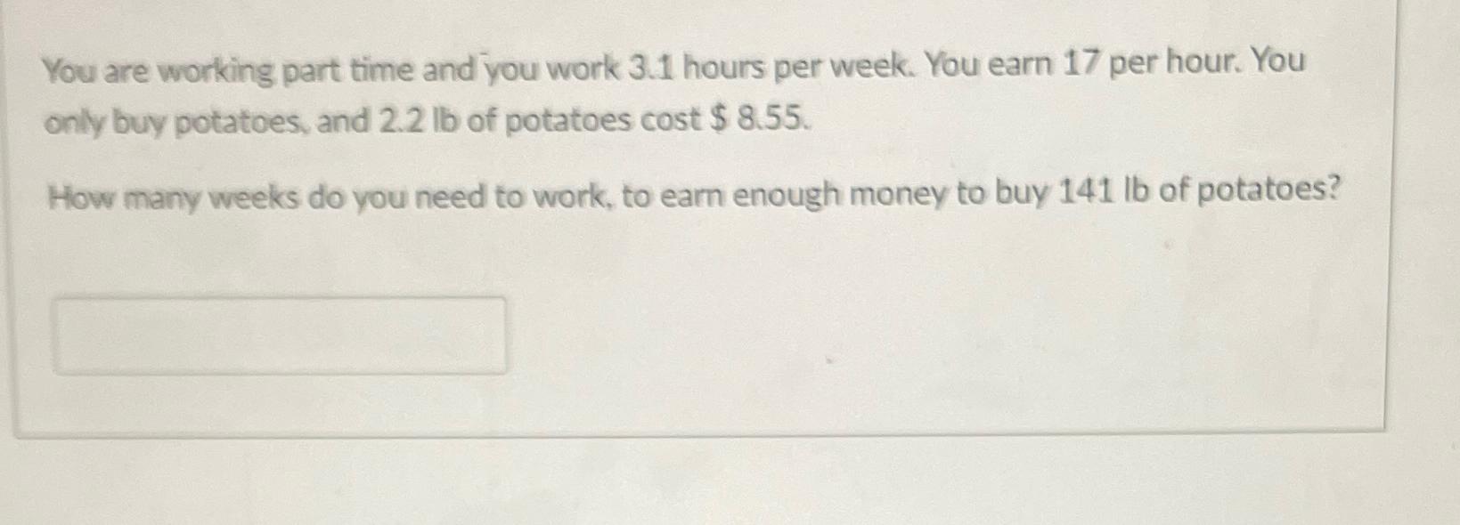  You are working part time and you work 3.1 hours per