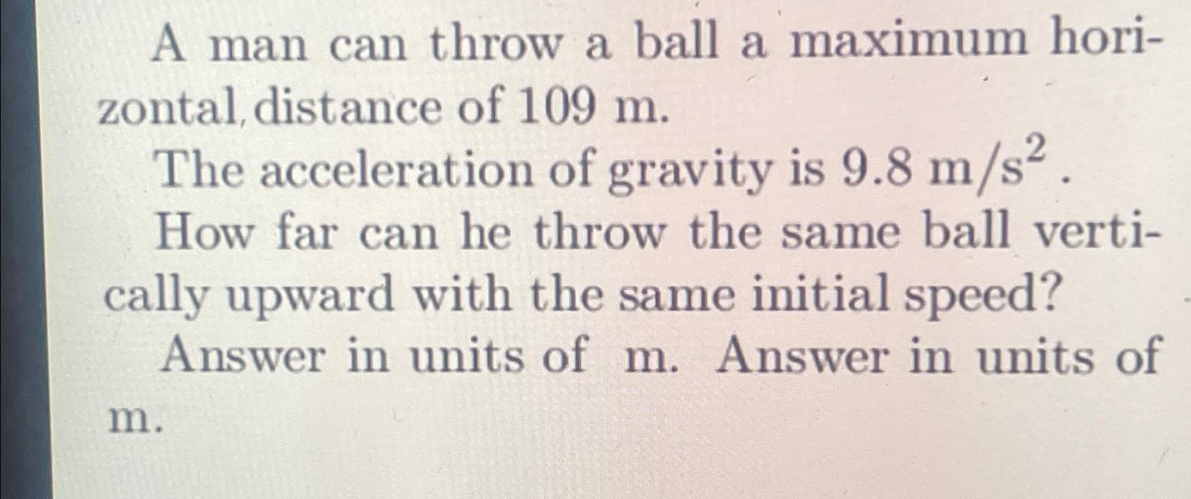  A man can throw a ball a maximum horizontal, distance of