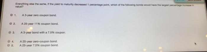  Everything else the same. If the yield to maturity decreased 1