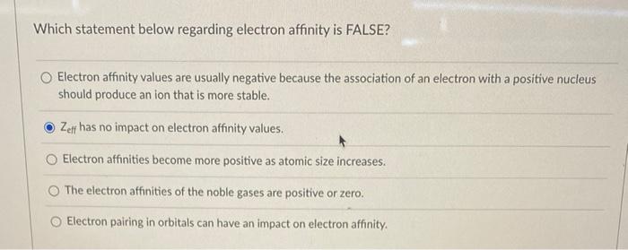  Which statement below regarding electron affinity is FALSE? Electron affinity values
