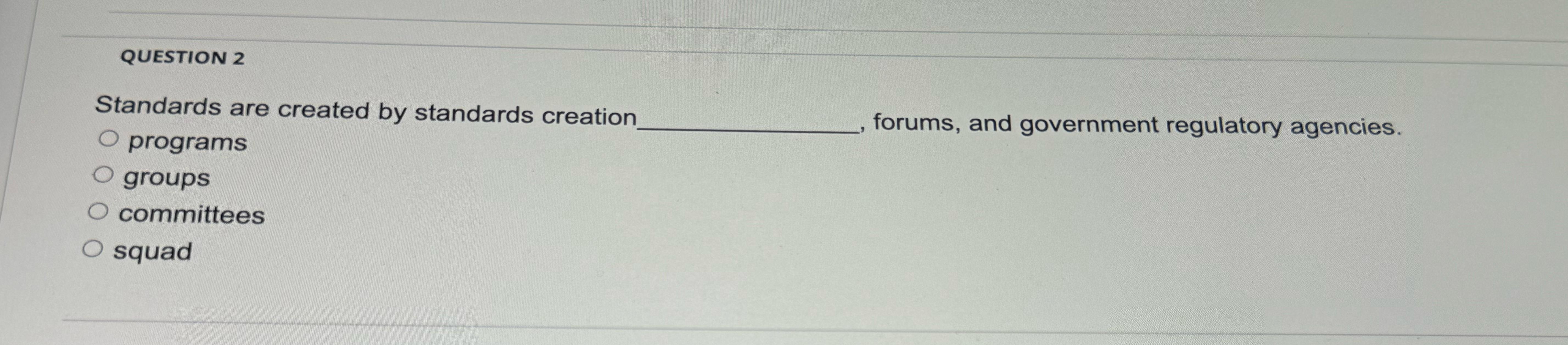  QUESTION 2 Standards are created by standards creation programs forums, and