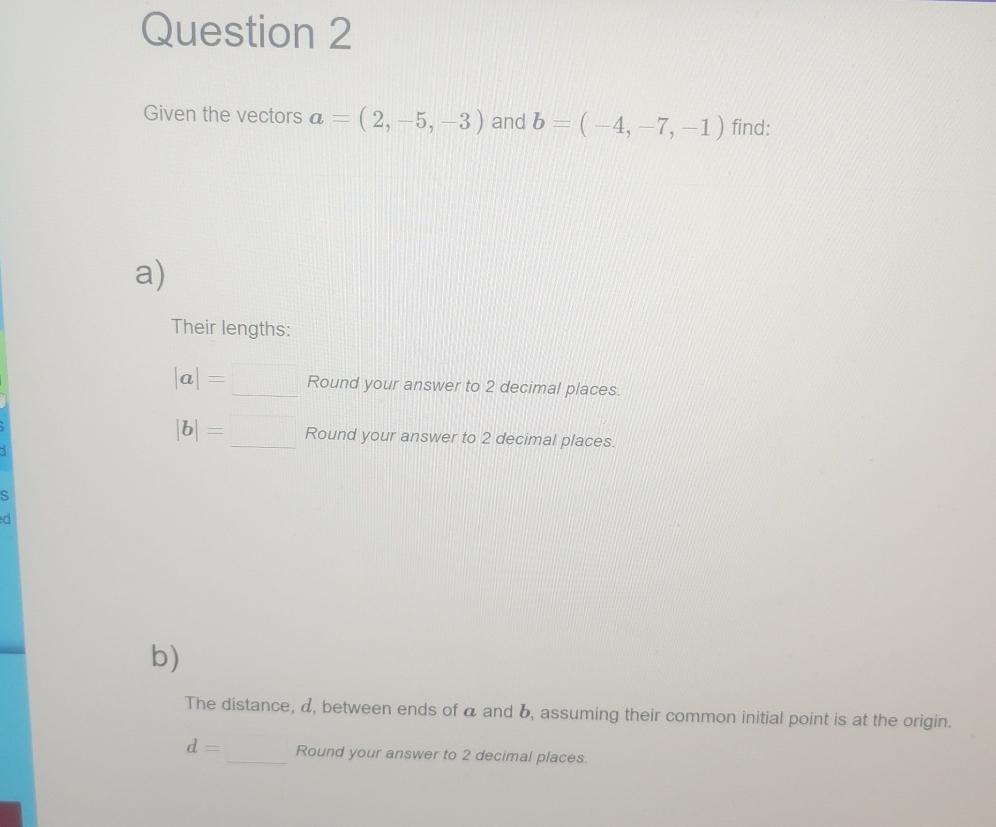  Question 2 Given the vectors a=(2,-5,-3) and b=(-4,-7,-1) find: a) Their