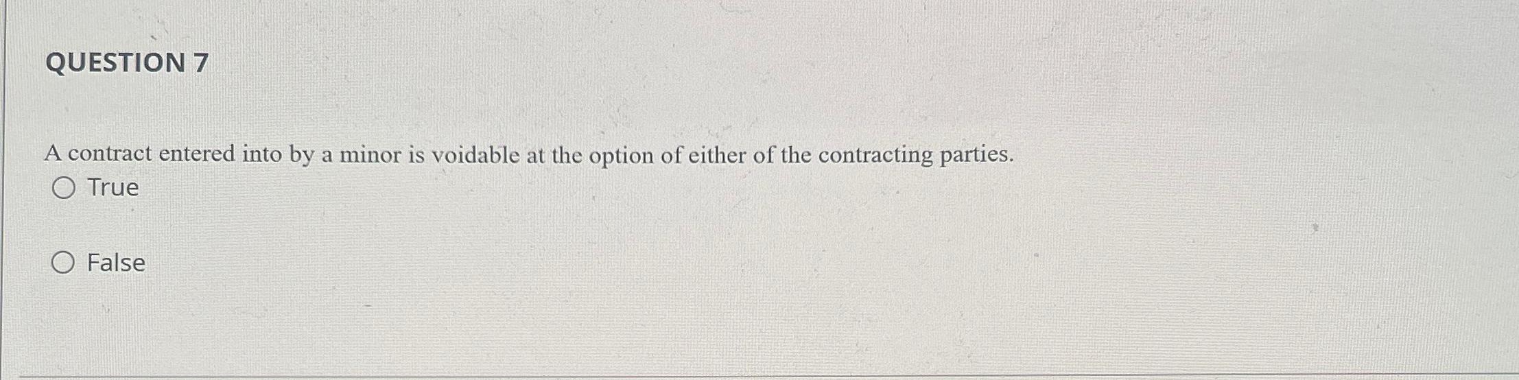  QUESTION 7 A contract entered into by a minor is voidable
