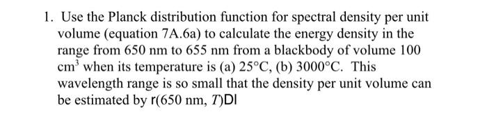  1. Use the Planck distribution function for spectral density per unit