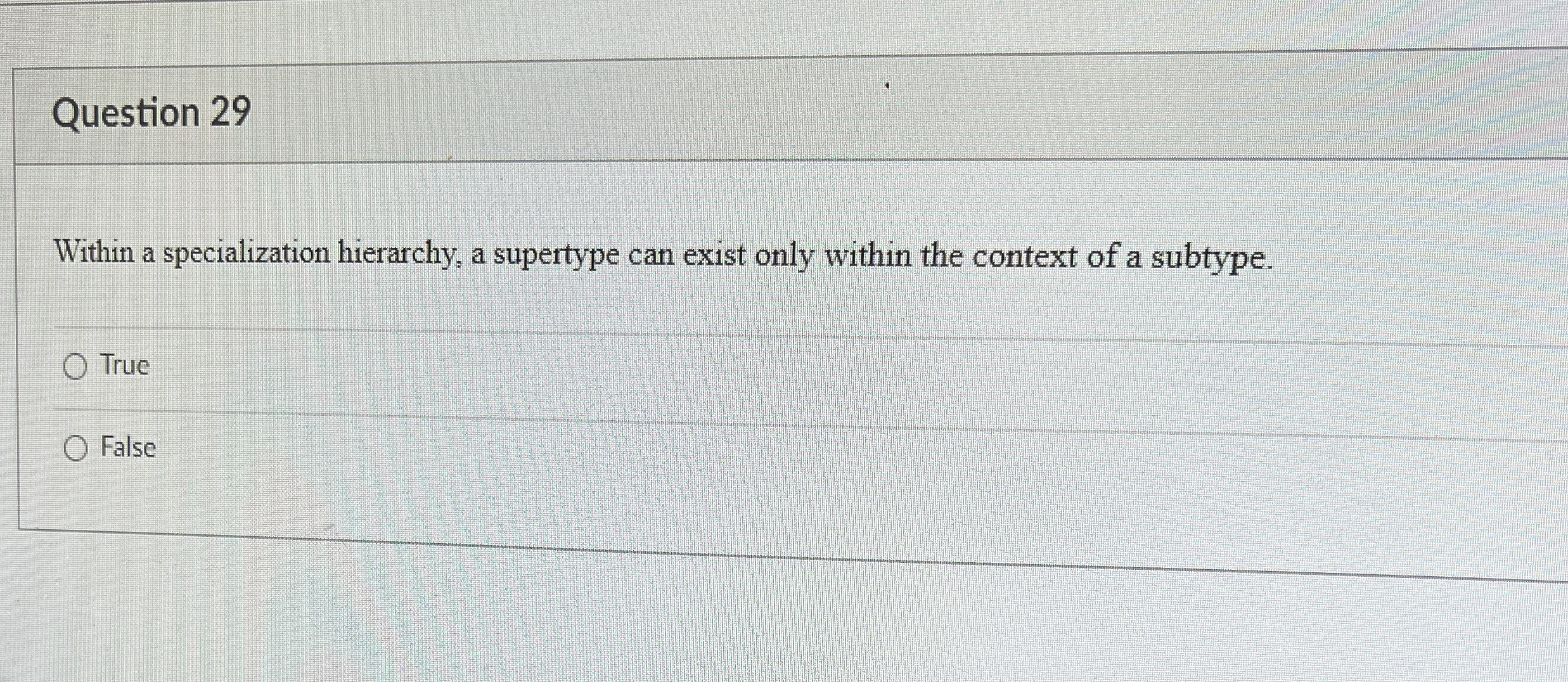  Question 29 Within a specialization hierarchy, a supertype can exist only