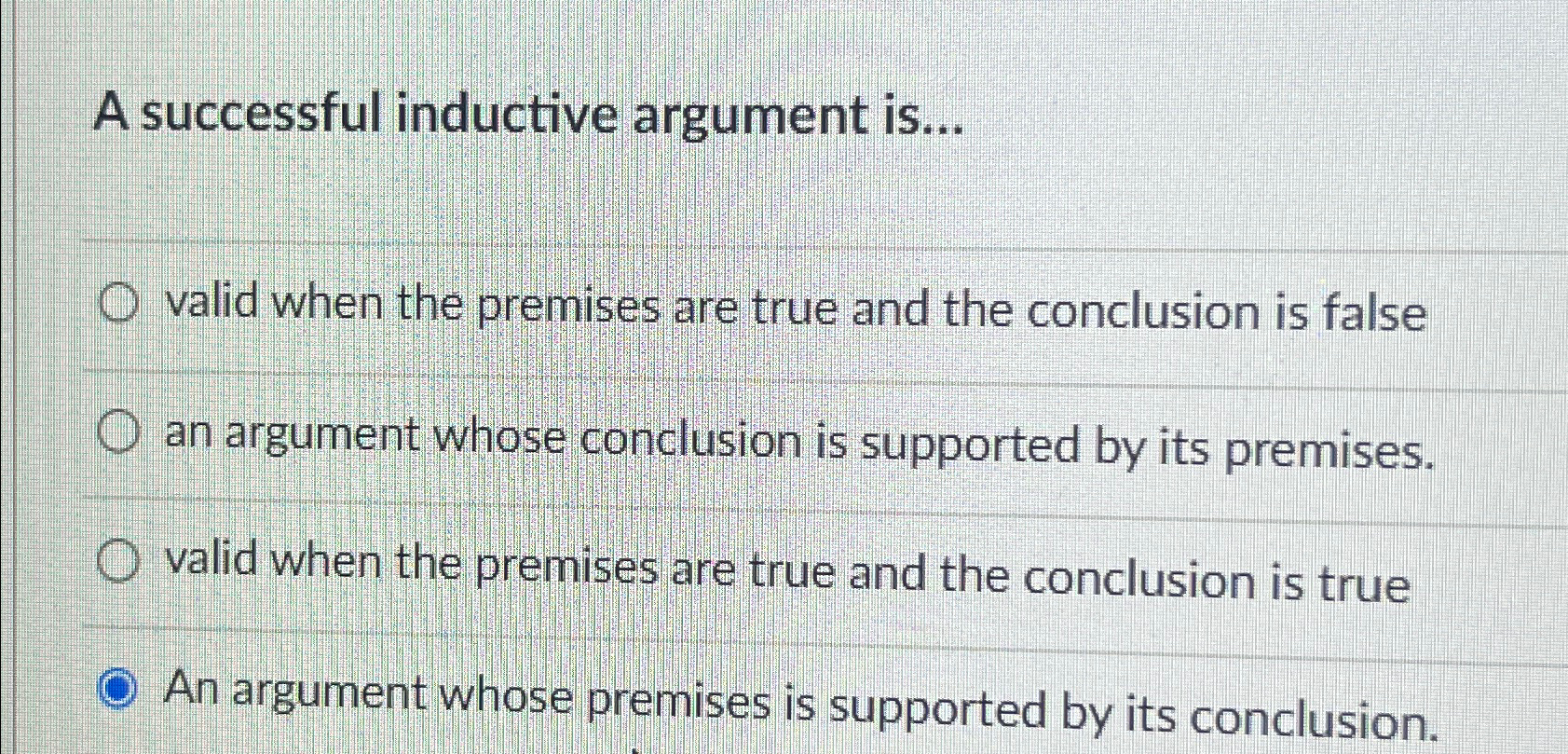  A successful inductive argument is... valid when the premises are true