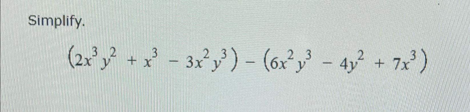  Simplify. (2x3y2+x3-3x2y3)-(6x2y3-4y2+7x3) 