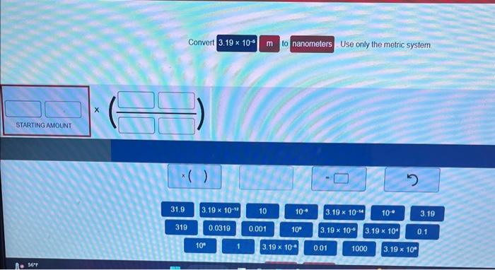 STARTING AMOUNT X 56F Convert 3.19 x 10 m to nanometers Use