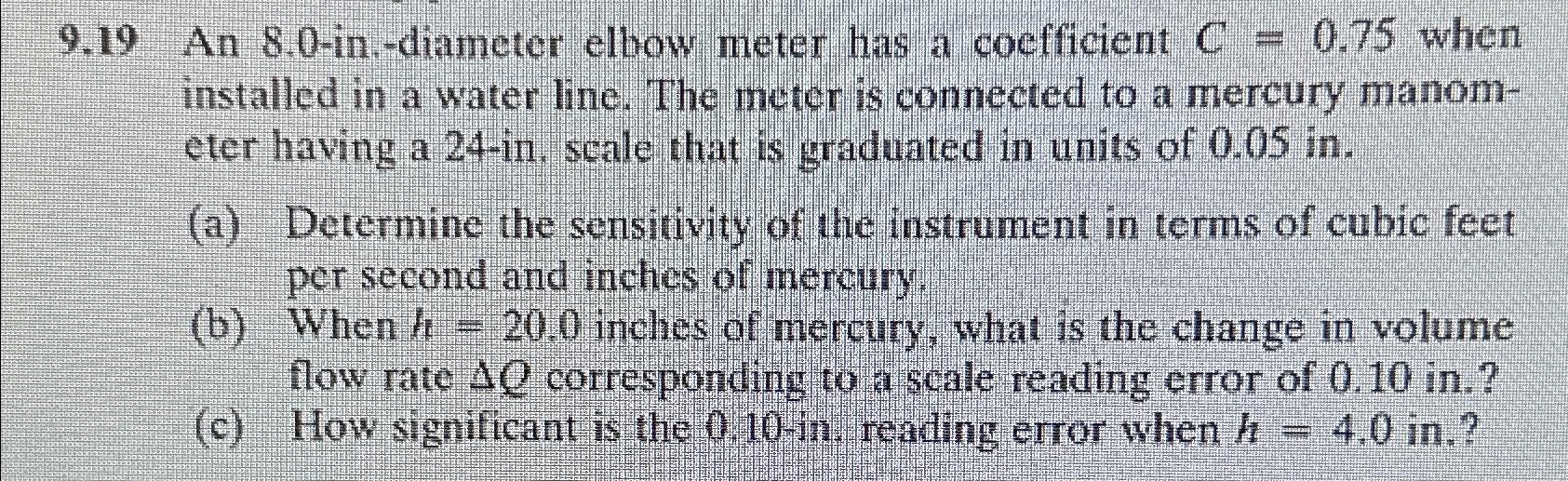  9.19 An 8.0-in.-diameter elbow meter has a coefficient C=0.75 when installed