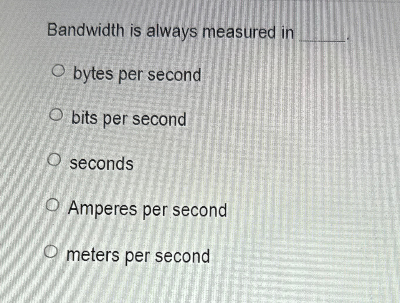  Bandwidth is always measured in bytes per second bits per second