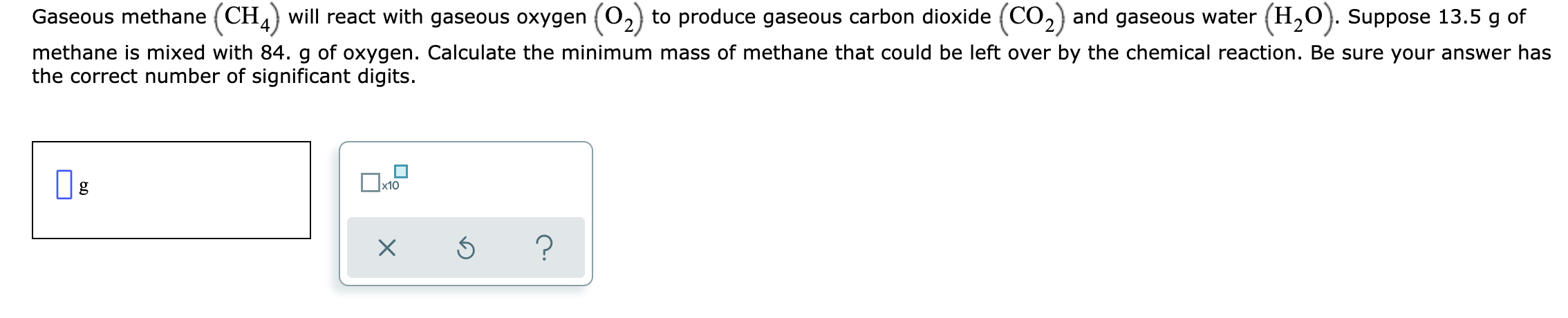  Gaseous methane (CH4) will react with gaseous oxygen (O2) to produce