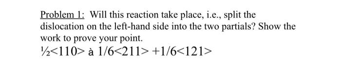  Problem 1: Will this reaction take place, i.e., split the dislocation