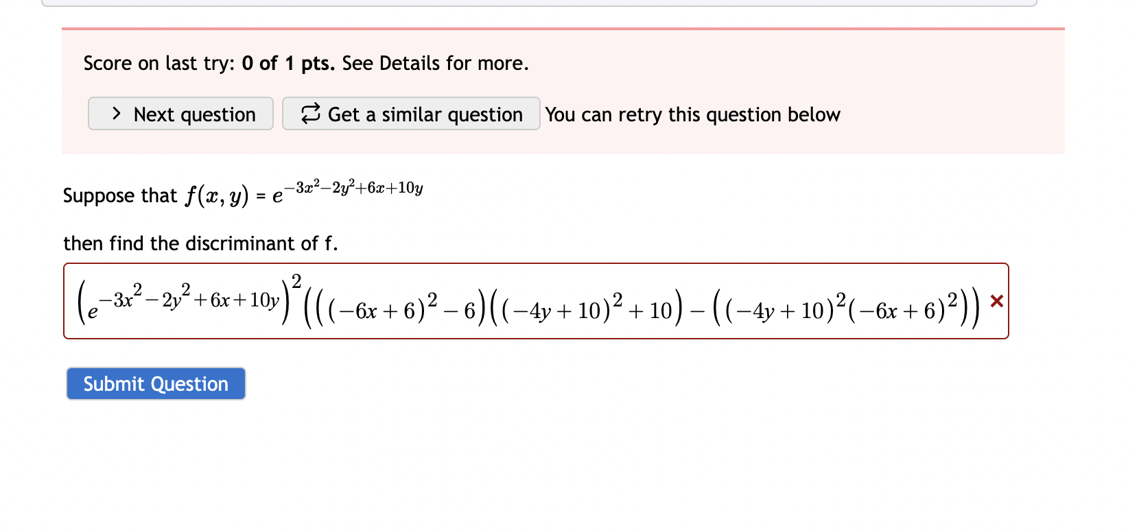  Suppose that f(x,y)=e-3x2-2y2+6x+10y then find the discriminant of f. (e-3x2-2y2+6x+10y)2(((-6x+6)2-6)((-4y+10)2+10)-((-4y+10)2(-6x+6)2)) 