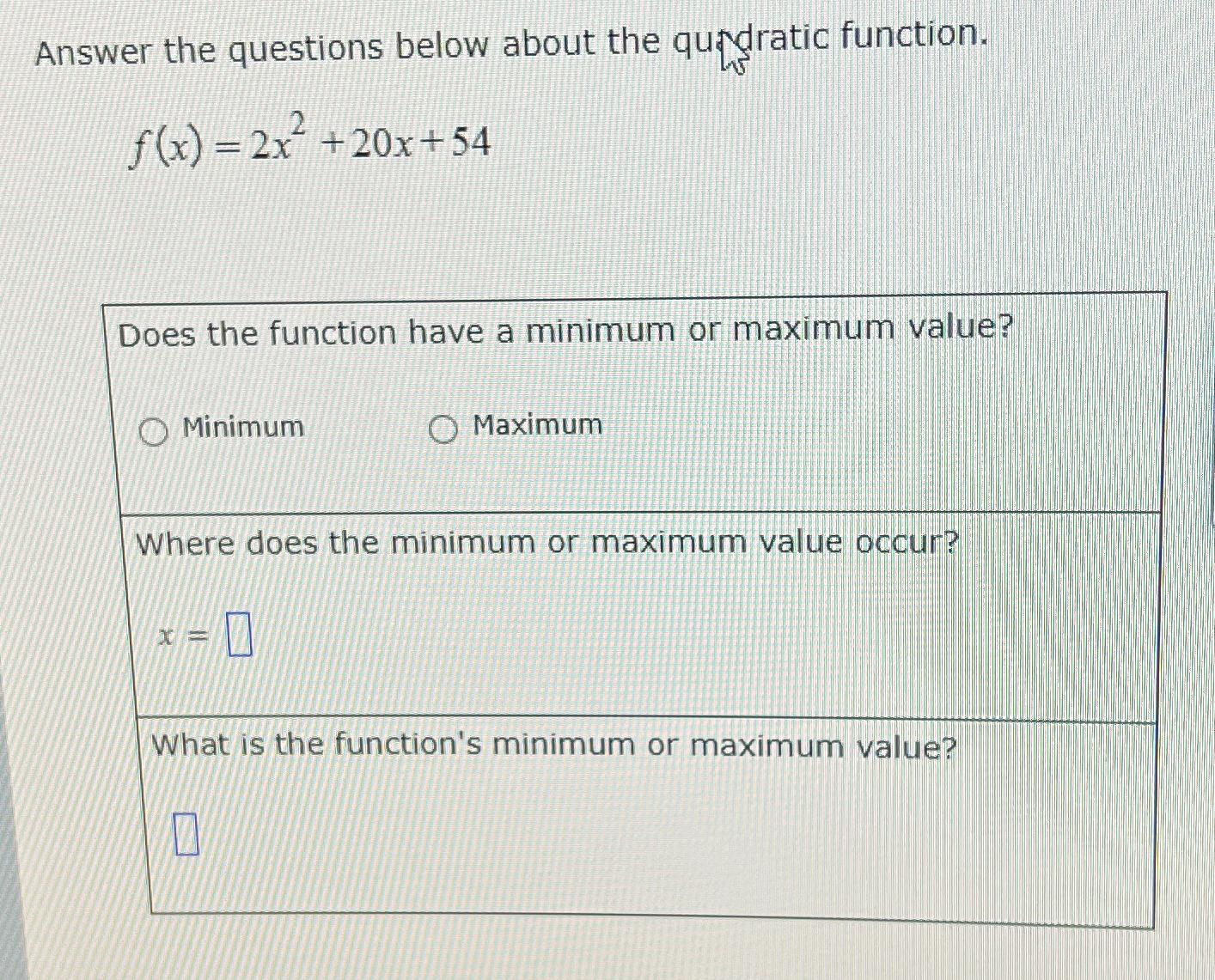 Answer the questions below about the quidratic function. f(x)=2x2+20x+54 Does the