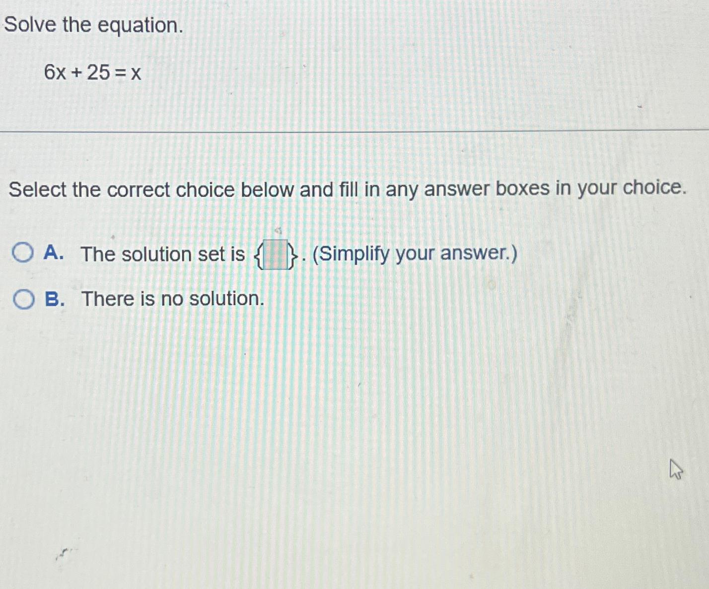  Solve the equation. 6x+25=x Select the correct choice below and fill
