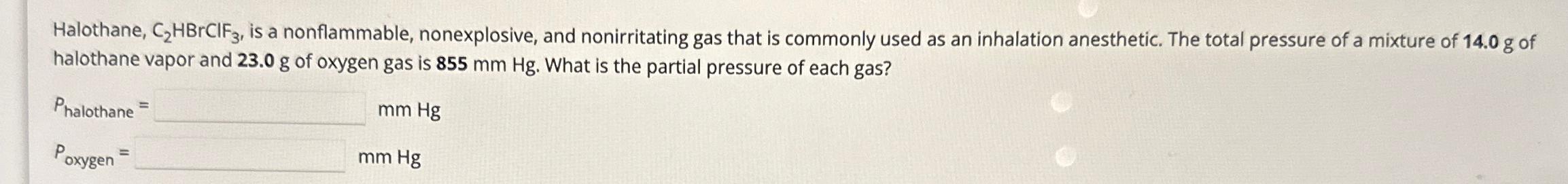  Halothane, C2HBrClF3, is a nonflammable, nonexplosive, and nonirritating gas that is