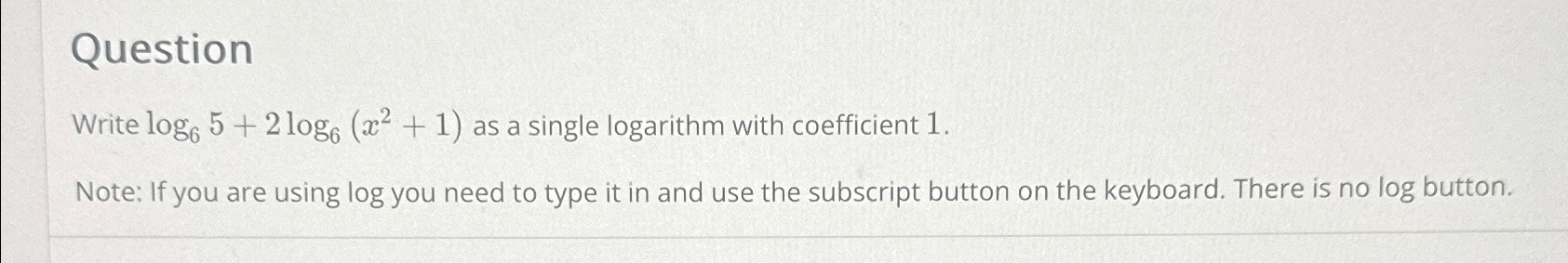  Question Write log65+2log6(x2+1) as a single logarithm with coefficient 1. Note:
