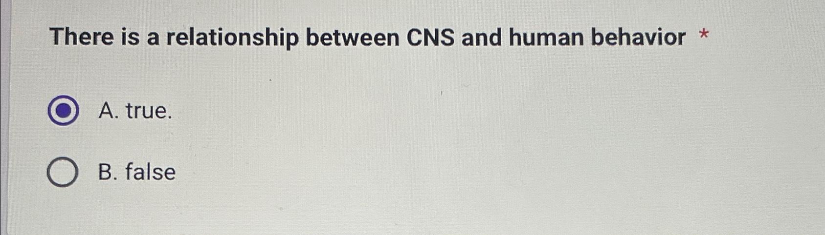  There is a relationship between CNS and human behavior * A.