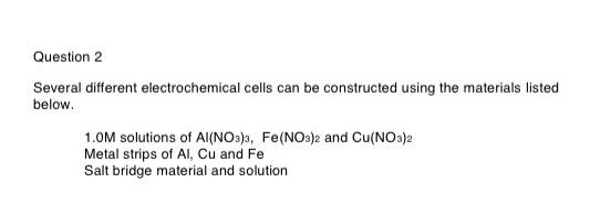  Question 2 Several different electrochemical cells can be constructed using the