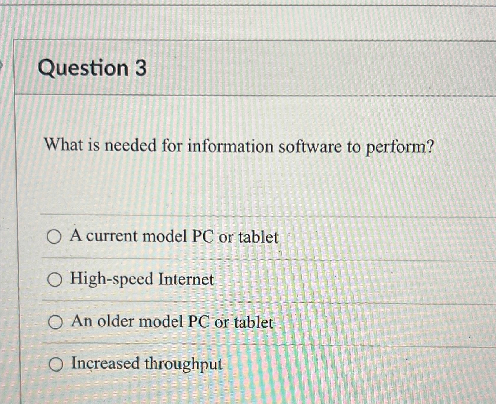  Question 3 What is needed for information software to perform? A
