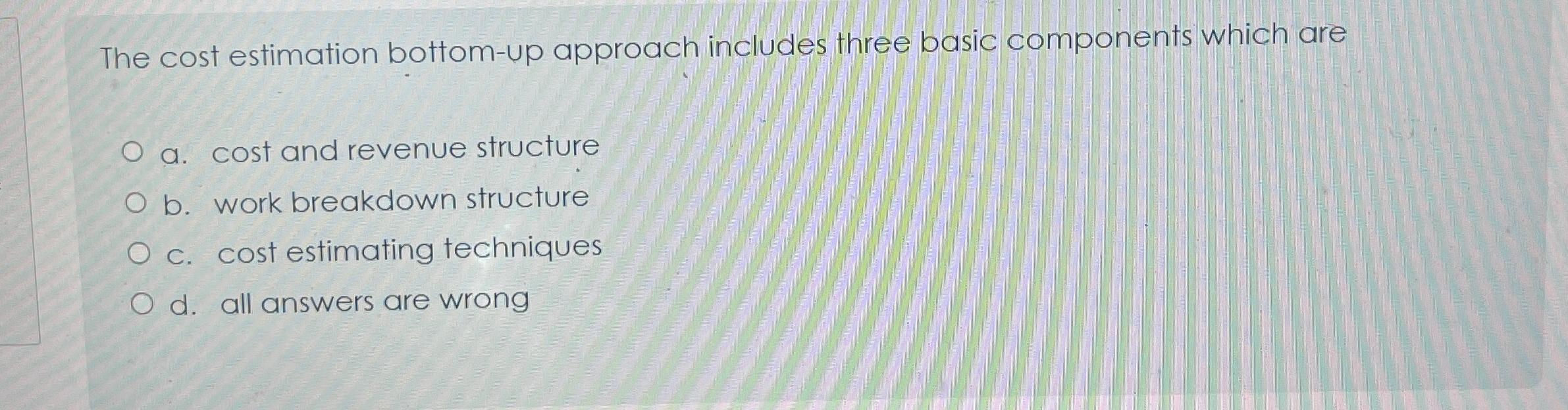  The cost estimation bottom-up approach includes three basic components which are