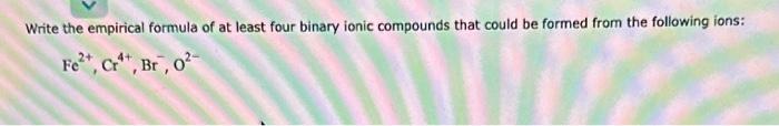 Write the empirical formula of at least four binary ionic compounds that