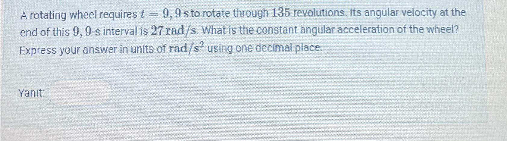  A rotating wheel requires t=9,9 s to rotate through 135 revolutions.