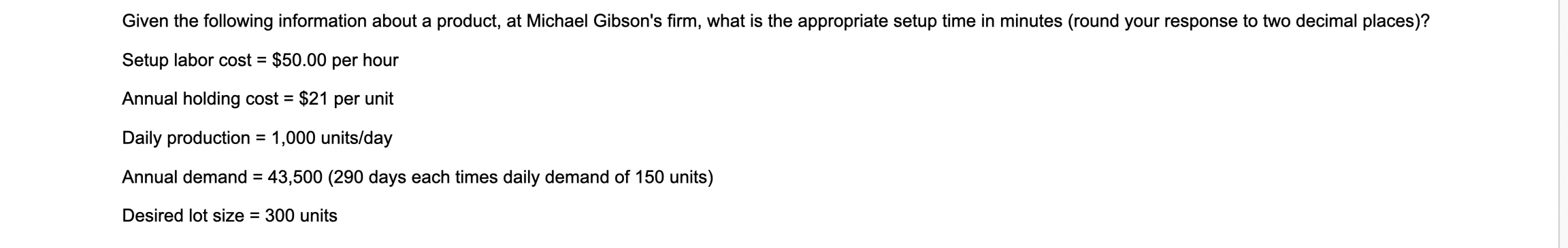 Setup labor cost =$50.00 per hour Annual holding cost =$21 per